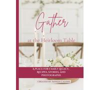 Gather at the Heirloom Table: A Place for Family Legacy, Recipes, Stories, and Photographs