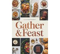 Gather & Feast: Easy Modern Recipes for Celebrations | Meal-Prepped & Easy Comfort Foods Perfect for Festive Seasons | A Cook Book