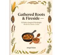 Gathered Roots & Fireside - 32 Native-Inspired Weeknight Meals for Home Cooks: Practical pantry-first recipes rooted in Indigenous flavors (Feast for Every Day)