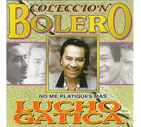 Gatica, Lucho - Coleccion Bolero: No Me Platiques Mas