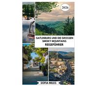 GATLINBURG UND DIE GROSSEN SMOKY MOUNTAINS REISEFÜHRER 2026: Ein umfassender Insider-Reiseführer für die Smoky Mountains mit malerischen Routen, lokalen Tipps und vorgefertigten Reiserouten