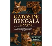 GATOS DE BENGALA MANUAL: Domina el arte de criar, alimentar, entrenar y comprender al gato de Bengala: consejos de comportamiento, aseo y salud incluidos