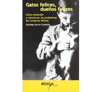 Gatos felices, dueños felices : cómo entender y solucionar los problemas de conducta felinos