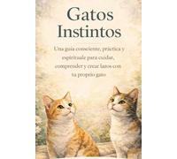 Gatos Instintos: Una guía consciente, práctica y espiritual para cuidar, comprender y crear lazos con tu gato