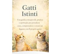 Gatti Istinti: Una guida consapevole, pratica e spirituale per prendersi cura, comprendere e creare un legame con il proprio gatto