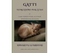 Gatti: Istruzioni per l'uso: Ovvero: come sopravvivere all'essere posseduti da un gatto