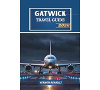 GATWICK TRAVEL GUIDE 2026: Your Essential Handbook for Navigating London’s Airport Hub, Day Trips, Hotels, and Budget-Friendly Adventures