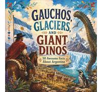 Gauchos, Glaciers, and Giant Dinos: 50 Awesome Facts About Argentina (50 Fun Facts for Every Country)
