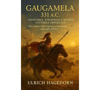 Gaugamela 331 a.C.: Anatomia strategica di una vittoria imperiale