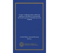 Gaugers' weighing manual, embracing regulations and tables for determining the taxable quantity of distilled spirits by weighing