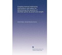 Gauging manual embracing instructions and tables for determining the quantity of distilled spirits by proof and weight