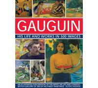 Gauguin His Life and Works in 500 Images: An illustrated exploration of the artist, his life and context,