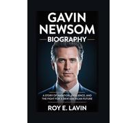 GAVIN NEWSOM BIOGRAPHY: A Story of Ambition, Resilience, and the Fight for a New American Future