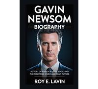 GAVIN NEWSOM BIOGRAPHY: A Story of Ambition, Resilience, and the Fight for a New American Future