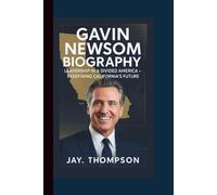 GAVIN NEWSOM BIOGRAPHY: Leadership in a Divided America - Redefining California’s Future.