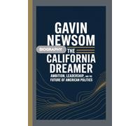 GAVIN NEWSOM BIOGRAPHY: The California Dreamer Ambition, Leadership, and the Future of American Politics
