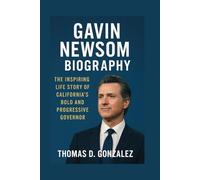 GAVIN NEWSOM BIOGRAPHY: The Inspiring Life Story Of California’s Bold And Progressive Governor