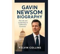 GAVIN NEWSOM BIOGRAPHY: The Life and Leadership of California’s Governor