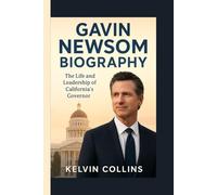 GAVIN NEWSOM BIOGRAPHY: The Life and Leadership of California’s Governor