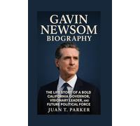 GAVIN NEWSOM BIOGRAPHY: The Life Story Of A Bold California Governor, Visionary Leader, And Future Political Force