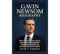 GAVIN NEWSOM BIOGRAPHY: The Life Story Of A Bold California Governor, Visionary Leader, And Future Political Force