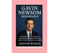 Gavin Newsom -Biography: The Politics of Change:Leadership, Vision, and the Fight for a Better California