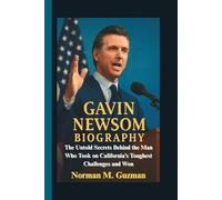 GAVIN NEWSOM BIOGRAPHY: The Untold Secrets Behind the Man Who Took on California’s Toughest Challenges and Won