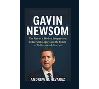 Gavin Newsom: The Rise of a Modern Progressive: Leadership, Legacy, and the Future of California and America