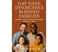 Gay Dads Divorcees & Blended Families: Dating, Love & Starting Over the Real Way