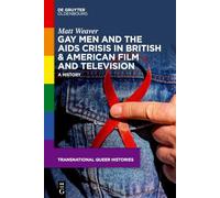 Gay Men and the AIDS Crisis in British & American Film and Television: A History: 4 (Transnational Queer Histories, 4)
