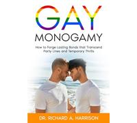 Gay Monogamy: How to Forge Lasting Bonds that Transcend Party Lines and Temporary Thrills