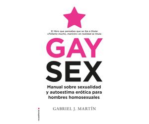 Gay Sex: Manual sobre sexualidad y autoestima erótica para hombres homosexuales