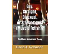 Gay, Straight, Bisexual, or Sthenolagnia (Muscle Fetish)?: One Man's Memoir and Theory