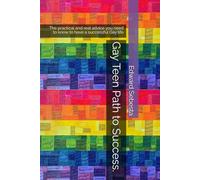 Gay Teen Path to Success.: The practical and real advice you need to know to have a successful Gay life