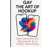Gay The Art of Hookup: Queer Connections and Mastering the Art of LGBTQ+ Online Dating