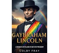 Gaybraham Lincoln: A Dramatic Retelling of Our 16th President