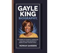 GAYLE KING BIOGRAPHY:THE POWER OF AUTHENTIC JOURNALISM: -FROM SMALL-TOWN REPORTER TO AMERICA'S MOST TRUSTED VOICE