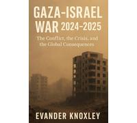 Gaza-Israel War 2024-2025: The Conflict, the Crisis, and the Global Consequences