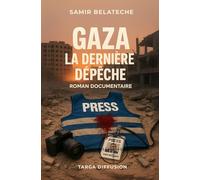 GAZA LA DERNIÈRE DÉPÊCHE: Roman de Guerre et Journalisme - Fiction Documentaire sur la Liberté de la Presse: Histoire d'un Correspondant de Guerre ... et Témoignage sur le Courage Journalistique