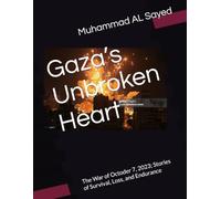 Gaza’s Unbroken Heart: The War of Octoder 7, 2023; Stories of Survival, Loss, and Endurance