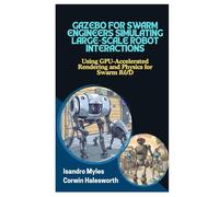 GAZEBO FOR SWARM ENGINEERS SIMULATING LARGESCALE ROBOT INTERACTIONS: Using GPUAccelerated Rendering and Physics for Swarm R&D