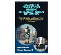 GAZEBO’S AI SIMULATIONS TRAINING INTELLIGENT ROBOT BEHAVIORS: Using Gazebo and TensorFlow for AI Model Development in Robotics