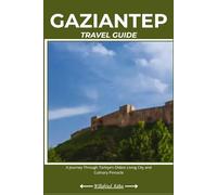 GAZIANTEP TRAVEL GUIDE: A Journey Through Türkiye’s Oldest Living City and Culinary Pinnacle