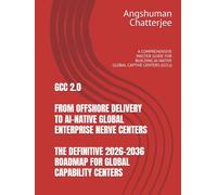 GCC 2.0 FROM OFFSHORE DELIVERY TO AI-NATIVE GLOBAL ENTERPRISE NERVE CENTERS THE DEFINITIVE 2026-2036 ROADMAP FOR GLOBAL CAPABILITY CENTERS: A COMPREHENSIVE MASTER GUIDE FOR BUILDING AI-NATIVE GCC