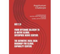 GCC 2.0 FROM OFFSHORE DELIVERY TO AI-NATIVE GLOBAL ENTERPRISE NERVE CENTERS THE DEFINITIVE 2026-2036 ROADMAP FOR GLOBAL CAPABILITY CENTERS: A COMPREHENSIVE MASTER GUIDE FOR BUILDING AI-NATIVE GCC