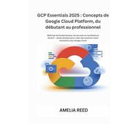 GCP Essentials 2025 : Concepts de Google Cloud Platform, du débutant au professionnel: Maîtrisez les fondamentaux, les services et l'architecture de ... solutions cloud évolutives avec Google Cloud