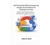 GCP Essentials 2025: Konzepte der Google Cloud Platform für Anfänger bis Profis: Beherrschen Sie die Grundlagen, Dienste und Architektur von GCP - ... skalierbarer Cloud-Lösungen mit Google Cloud