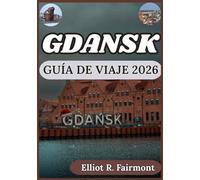 GDANSK GUÍA DE VIAJE 2026: Planificación práctica, conocimiento local y contexto cultural para explorar Gdansk, Polonia, con confianza. (Série Explorateur mondial d'Elliot R. Fairmont)