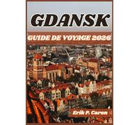 GDANSK GUIDE DE VOYAGE 2026: Gdańsk dévoilée : guide du touristique sur l'histoire, la culture et les principales attractions (Guides de navigation mondiale d’Erik P. Caron)