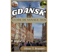 GDANSK GUIDE DE VOYAGE 2026: Guide pratique de Gdańsk : culture locale, quartiers historiques, musées, gastronomie et excursions d’une journée le long ... de navigation mondiale d'Oliver T. Brandel)